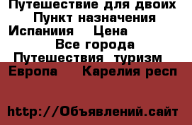 Путешествие для двоих  › Пункт назначения ­ Испаниия  › Цена ­ 83 000 - Все города Путешествия, туризм » Европа   . Карелия респ.